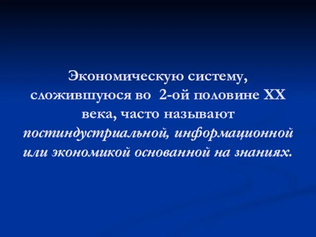 Экономическую систему, сложившуюся во 2-ой половине XX века, часто называют постиндустриальной, информационной