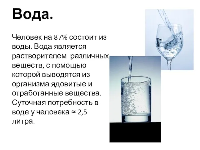 Вода. Человек на 87% состоит из воды. Вода является растворителем различных веществ,