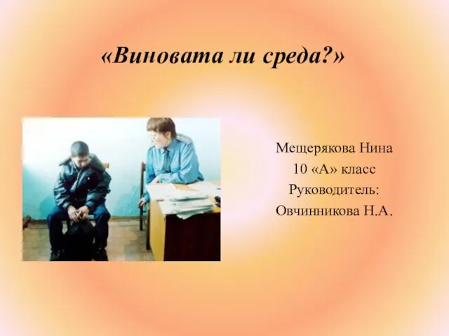 «Виновата ли среда?» Мещерякова Нина 10 «А» класс Руководитель: Овчинникова Н.А.