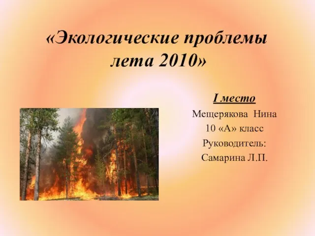 «Экологические проблемы лета 2010» I место Мещерякова Нина 10 «А» класс Руководитель: Самарина Л.П.