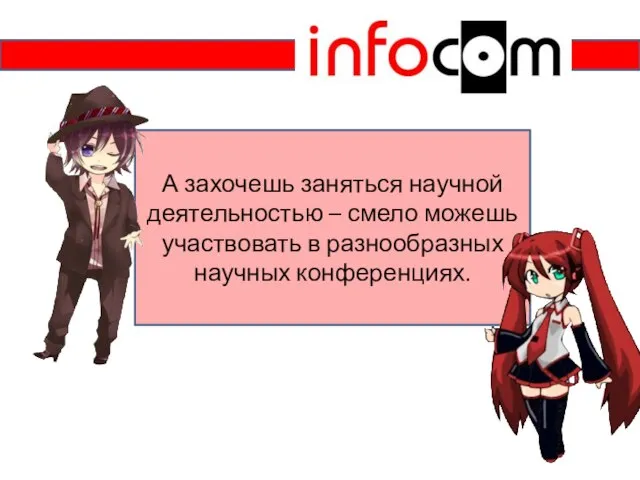 А захочешь заняться научной деятельностью – смело можешь участвовать в разнообразных научных конференциях.