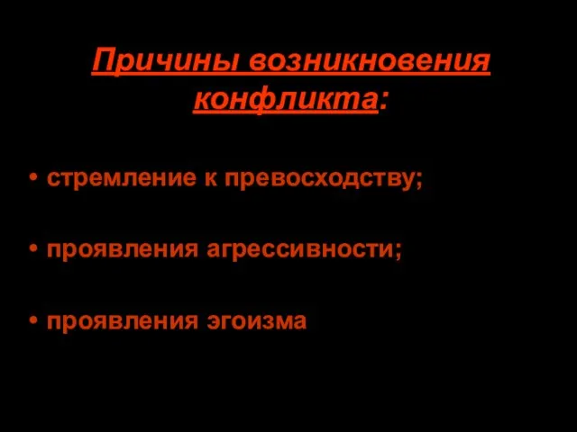 Причины возникновения конфликта: стремление к превосходству; проявления агрессивности; проявления эгоизма