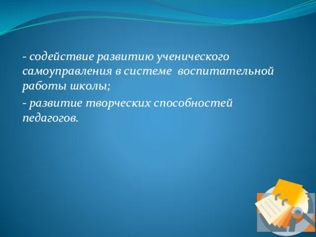 - содействие развитию ученического самоуправления в системе воспитательной работы школы; - развитие творческих способностей педагогов.