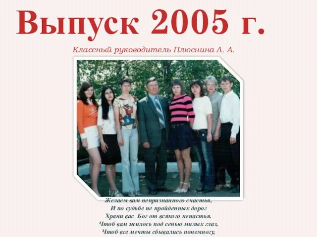 Выпуск 2005 г. Пускай души не меркнет огонек, Желаем вам непризнанного счастья,