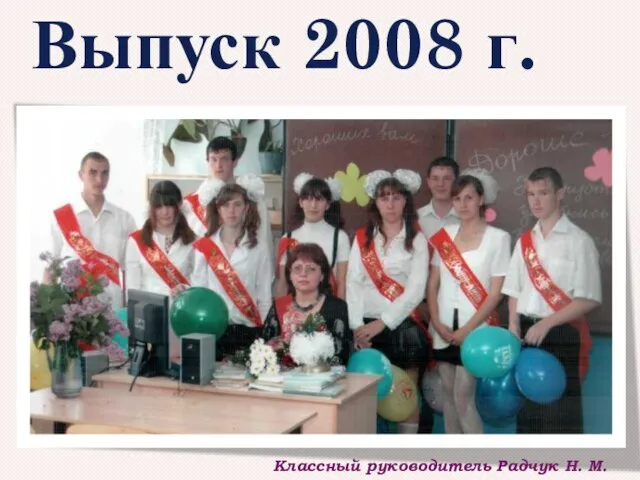 Выпуск 2008 г. Классный руководитель Радчук Н. М.