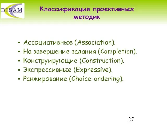 Классификация проективных методик Ассоциативные (Association). На завершение задания (Completion). Конструирующие (Construction). Экспрессивные (Expressive). Ранжирование (Choice-ordering).