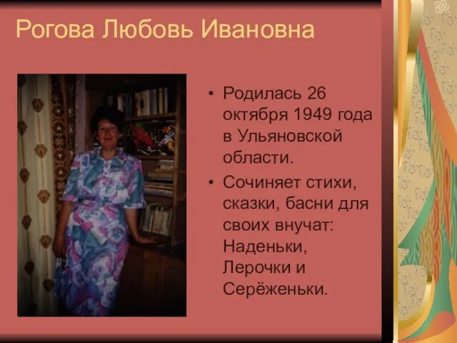 Рогова Любовь Ивановна Родилась 26 октября 1949 года в Ульяновской области. Сочиняет