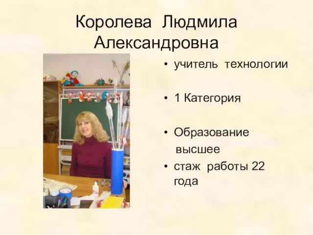 Королева Людмила Александровна учитель технологии 1 Категория Образование высшее стаж работы 22 года