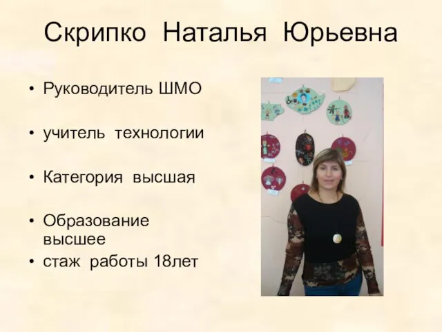 Скрипко Наталья Юрьевна Руководитель ШМО учитель технологии Категория высшая Образование высшее стаж работы 18лет