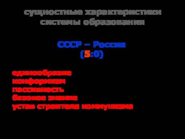 сущностные характеристики системы образования СССР – Россия (5:0) единообразие – уникальность; конформизм