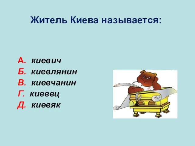 А. киевич Б. киевлянин В. киевчанин Г. киевец Д. киевяк Б Житель Киева называется: