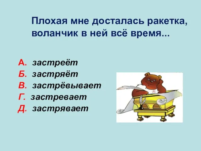 А. застреёт Б. застряёт В. застрёвывает Г. застревает Д. застрявает Б Плохая