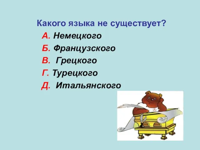 Какого языка не существует? А. Немецкого Б. Французского В. Грецкого Г. Турецкого Д. Итальянского В