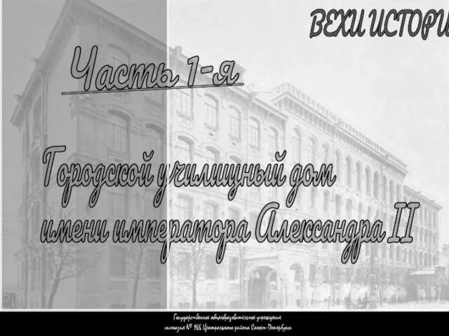 Часть 1 ВЕХИ ИСТОРИИ Городской училищный дом имени императора Александра II