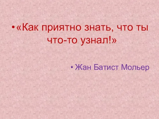 «Как приятно знать, что ты что-то узнал!» Жан Батист Мольер