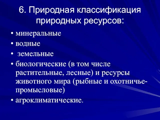 6. Природная классификация природных ресурсов: минеральные водные земельные биологические (в том числе