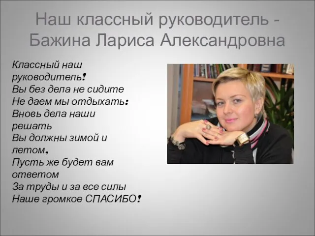 Наш классный руководитель - Бажина Лариса Александровна Классный наш руководитель! Вы без