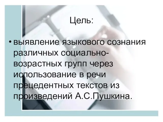 Цель: выявление языкового сознания различных социально-возрастных групп через использование в речи прецедентных текстов из произведений А.С.Пушкина.