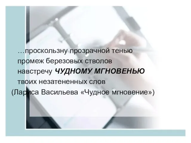 …проскользну прозрачной тенью промеж березовых стволов навстречу ЧУДНОМУ МГНОВЕНЬЮ твоих незатененных слов (Лариса Васильева «Чудное мгновение»)