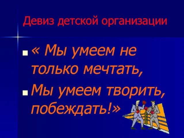 Девиз детской организации « Мы умеем не только мечтать, Мы умеем творить, побеждать!»