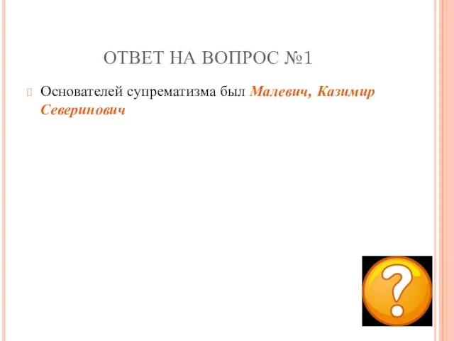 ОТВЕТ НА ВОПРОС №1 Основателей супрематизма был Малевич, Казимир Северинович