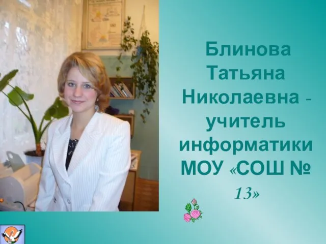 Блинова Татьяна Николаевна - учитель информатики МОУ «СОШ № 13»