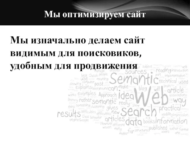 Мы оптимизируем сайт Мы изначально делаем сайт видимым для поисковиков, удобным для продвижения