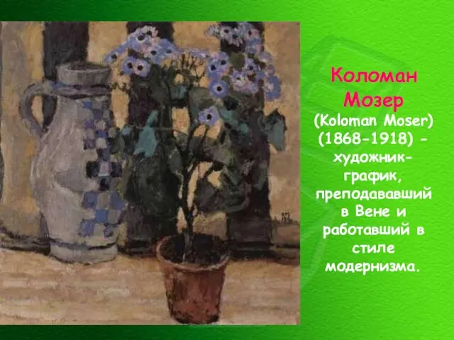 Коломан Мозер (Koloman Moser) (1868-1918) - художник-график, преподававший в Вене и работавший в стиле модернизма.