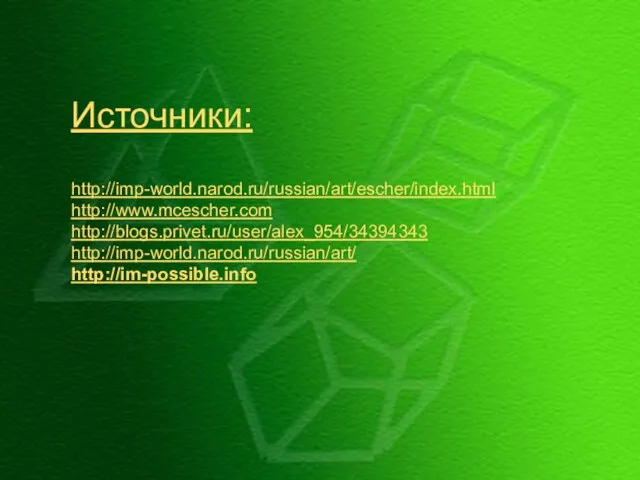 Источники: http://imp-world.narod.ru/russian/art/escher/index.html http://www.mcescher.com http://blogs.privet.ru/user/alex_954/34394343 http://imp-world.narod.ru/russian/art/ http://im-possible.info