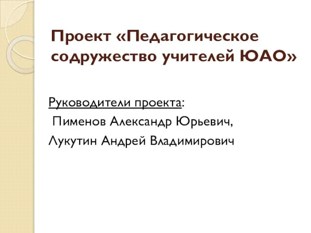 Проект «Педагогическое содружество учителей ЮАО» Руководители проекта: Пименов Александр Юрьевич, Лукутин Андрей Владимирович