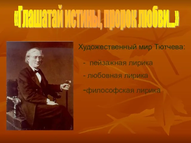 «Глашатай истины, пророк любви…» Художественный мир Тютчева: - пейзажная лирика - любовная лирика -философская лирика