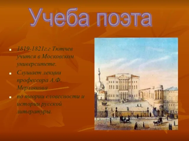 Учеба поэта 1819-1821г.г Тютчев учится в Московском университете. Слушает лекции профессора А.Ф.Мерзлякова