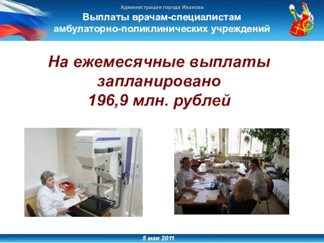5 мая 2011 Выплаты врачам-специалистам амбулаторно-поликлинических учреждений На ежемесячные выплаты запланировано 196,9 млн. рублей