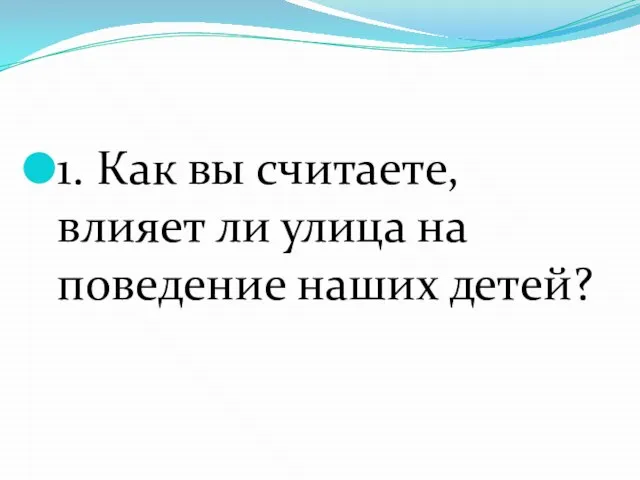 1. Как вы считаете, влияет ли улица на поведение наших детей?