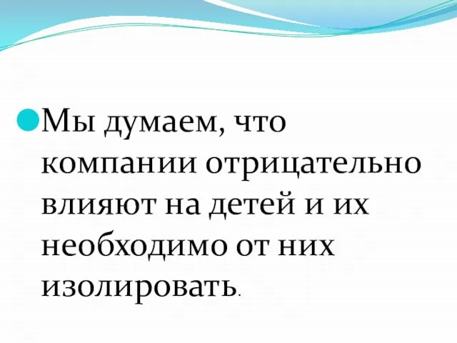 Мы думаем, что компании отрицательно влияют на детей и их необходимо от них изолировать.