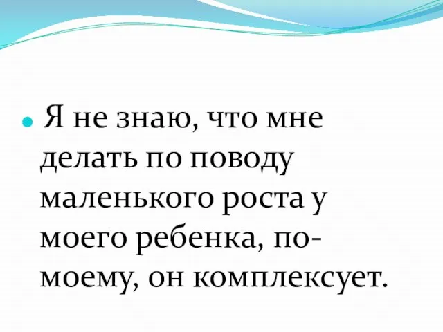 Я не знаю, что мне делать по поводу маленького роста у моего ребенка, по-моему, он комплексует.