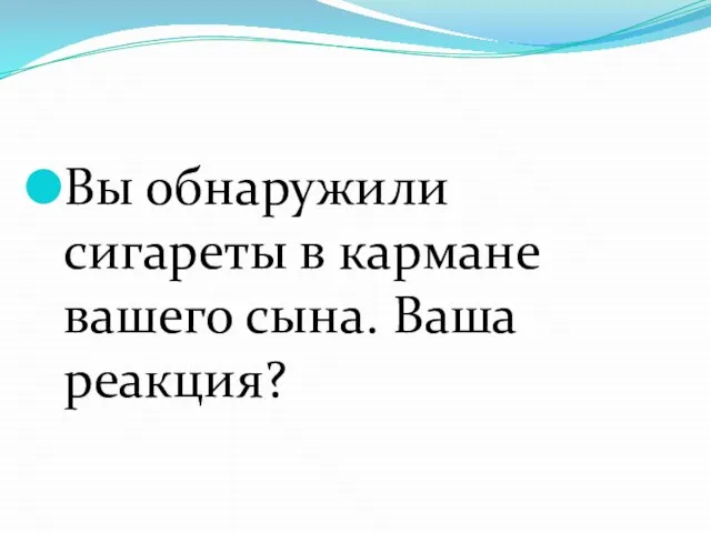 Вы обнаружили сигареты в кармане вашего сына. Ваша реакция?