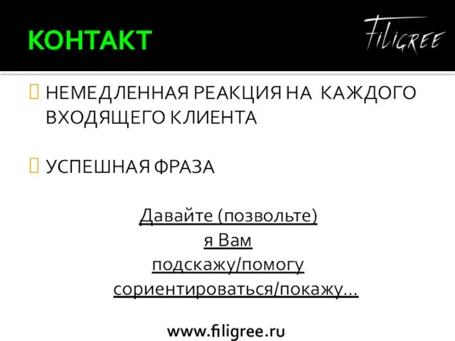 КОНТАКТ НЕМЕДЛЕННАЯ РЕАКЦИЯ НА КАЖДОГО ВХОДЯЩЕГО КЛИЕНТА УСПЕШНАЯ ФРАЗА Давайте (позвольте) я Вам подскажу/помогу сориентироваться/покажу…