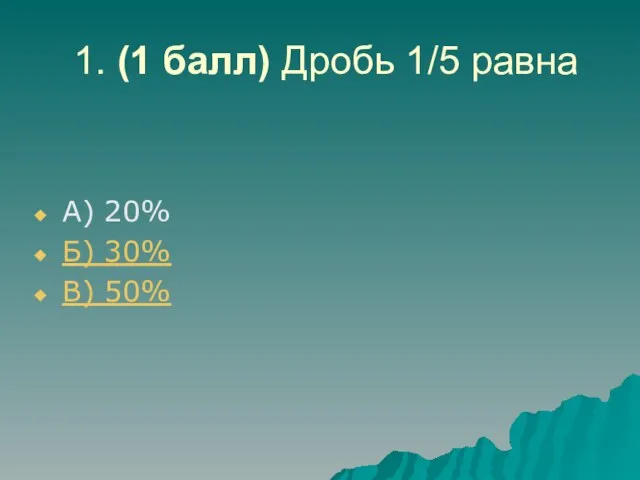 1. (1 балл) Дробь 1/5 равна А) 20% Б) 30% В) 50%