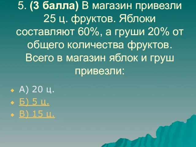 5. (3 балла) В магазин привезли 25 ц. фруктов. Яблоки составляют 60%,