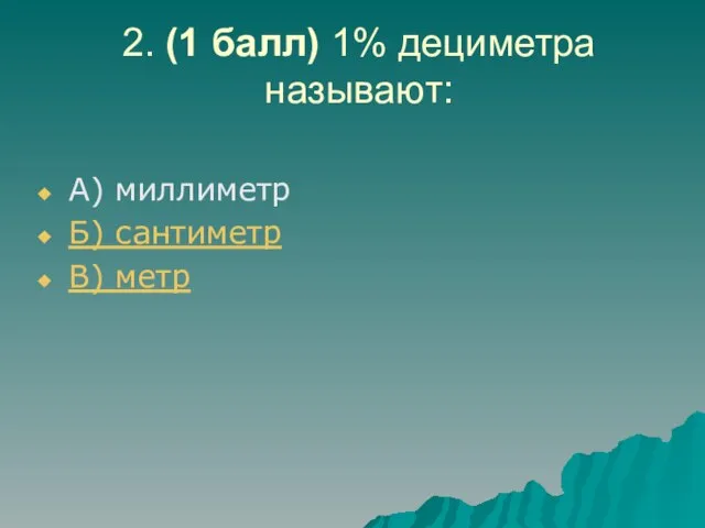 2. (1 балл) 1% дециметра называют: А) миллиметр Б) сантиметр В) метр