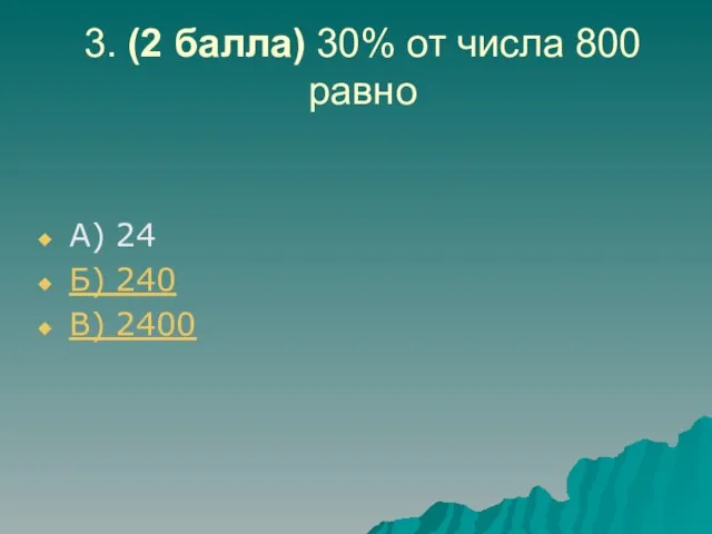 3. (2 балла) 30% от числа 800 равно А) 24 Б) 240 В) 2400