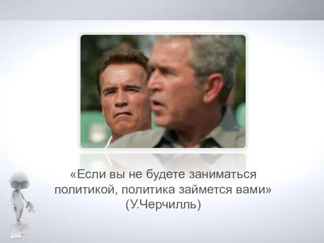 «Если вы не будете заниматься политикой, политика займется вами» (У.Черчилль)