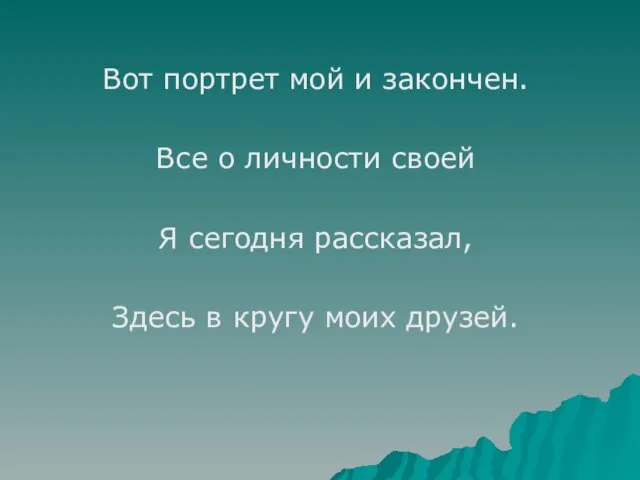 Вот портрет мой и закончен. Все о личности своей Я сегодня рассказал,