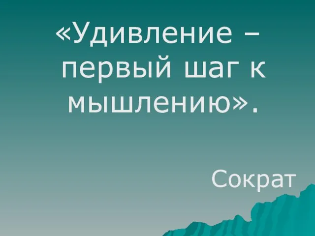 «Удивление – первый шаг к мышлению». Сократ