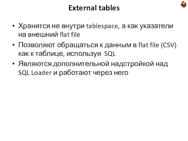 External tables Хранятся не внутри tablespace, а как указатели на внешний flat