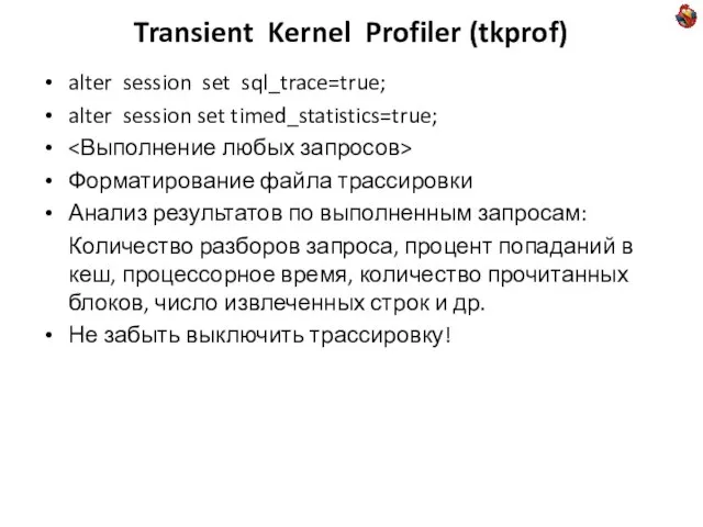 Transient Kernel Profiler (tkprof) alter session set sql_trace=true; alter session set timed_statistics=true;