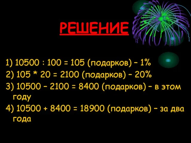 РЕШЕНИЕ 1) 10500 : 100 = 105 (подарков) – 1% 2) 105