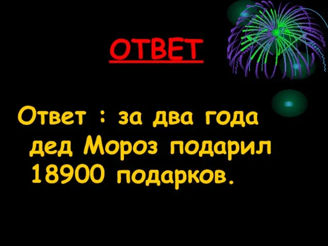 ОТВЕТ Ответ : за два года дед Мороз подарил 18900 подарков.