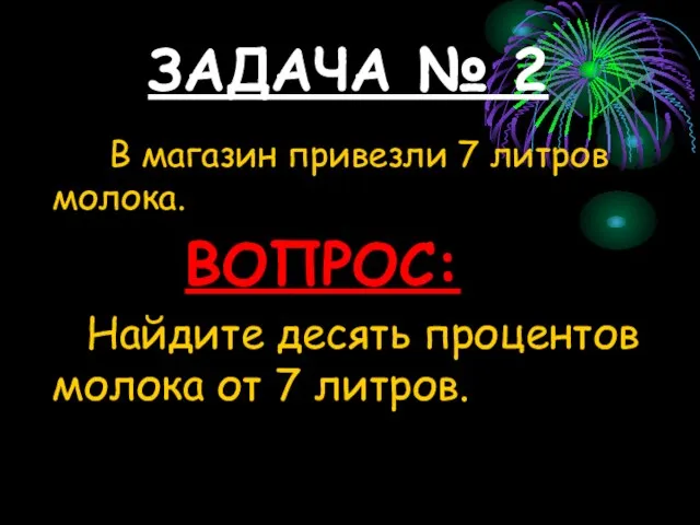 ЗАДАЧА № 2 В магазин привезли 7 литров молока. ВОПРОС: Найдите десять